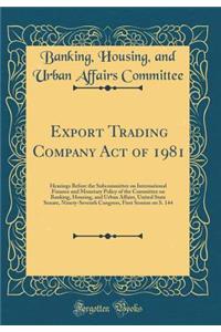 Export Trading Company Act of 1981: Hearings Before the Subcommittee on International Finance and Monetary Policy of the Committee on Banking, Housing, and Urban Affairs, United State Senate, Ninety-Seventh Congress, First Session on S. 144