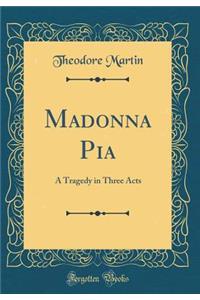 Madonna Pia: A Tragedy in Three Acts (Classic Reprint)