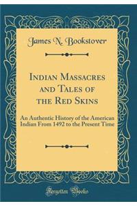 Indian Massacres and Tales of the Red Skins: An Authentic History of the American Indian from 1492 to the Present Time (Classic Reprint)