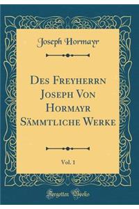 Des Freyherrn Joseph Von Hormayr Sämmtliche Werke, Vol. 1 (Classic Reprint)
