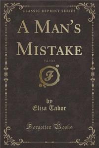 A Man's Mistake, Vol. 3 of 3 (Classic Reprint)