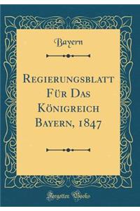Regierungsblatt FÃ¼r Das KÃ¶nigreich Bayern, 1847 (Classic Reprint)