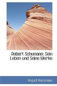 Robert Schumann: Sein Leben Und Seine Werke