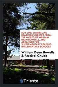 Boy Life; Stories and Readings Selected from the Works of William Dean Howells, and Arranged for Supplementary Reading in Elementary Schools