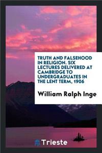 Truth and Falsehood in Religion; Six Lectures Delivered at Cambridge to Undergraduates in the Lent Term, 1906