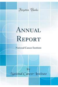 Annual Report: National Cancer Institute (Classic Reprint)