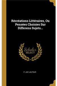 Récréations Littéraires, Ou Pensées Choisies Sur Differens Sujets...