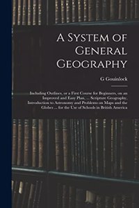 System of General Geography; Including Outlines, or a First Course for Beginners, on an Improved and Easy Plan, ... Scripture Geography, Introduction to Astronomy and Problems on Maps and the Globes ... for the Use of Schools in British America