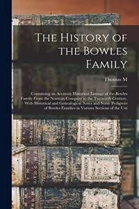 History of the Bowles Family; Containing an Accurate Historical Lineage of the Bowles Family From the Norman Conquest to the Twentieth Century, With Historical and Genealogical Notes and Some Pedigrees of Bowles Families in Various Sections of the