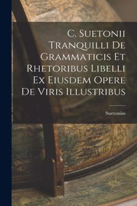 C. Suetonii Tranquilli De Grammaticis et Rhetoribus Libelli ex Eiusdem Opere De Viris Illustribus