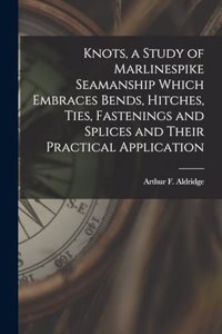 Knots, a Study of Marlinespike Seamanship Which Embraces Bends, Hitches, Ties, Fastenings and Splices and Their Practical Application