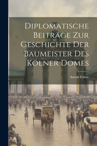 Diplomatische Beiträge zur Geschichte der Baumeister des Kölner Domes