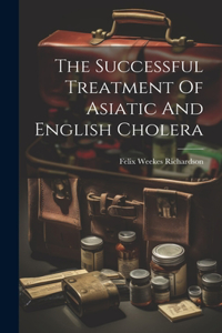 The Successful Treatment Of Asiatic And English Cholera