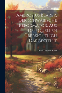 Ambrosius Blarer, der schwäbische Reformator. Aus den Quellen übersichtlich dargestellt