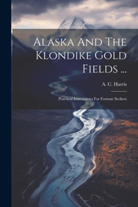 Alaska And The Klondike Gold Fields ...