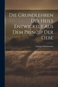 Die Grundlehren Des Heils Entwickelt Aus Dem Princip Der Liebe