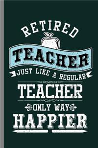 Retired Teacher just like a regular teacher Only way happier
