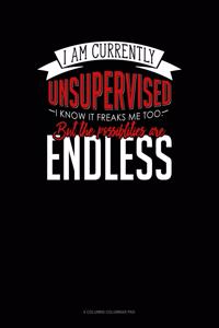 I Am Currently Unsupervised I Know It Freaks Me Out Too But The Possibilities Are Endless