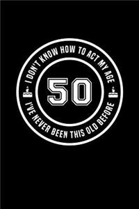 50 - I Don't Know How To Act My Age, I've Never Been This Old Before