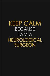 Keep Calm Because I Am A Neurological Surgeon