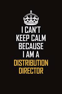 I Can't Keep Calm Because I Am A Distribution Director