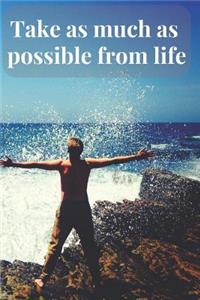 Take as Much as Possible from Life