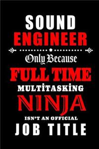 Sound Engineer-Only Because Full Time Multitasking Ninja Isn't An Official Job Title