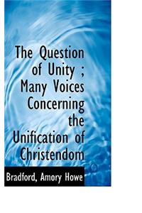 The Question of Unity; Many Voices Concerning the Unification of Christendom