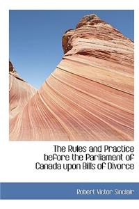 The Rules and Practice Before the Parliament of Canada Upon Bills of Divorce