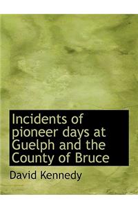 Incidents of Pioneer Days at Guelph and the County of Bruce