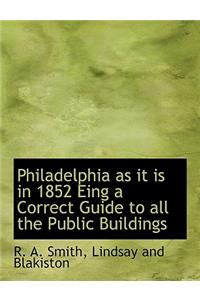 Philadelphia as It Is in 1852 Eing a Correct Guide to All the Public Buildings
