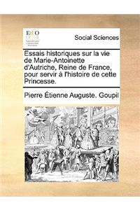 Essais Historiques Sur La Vie de Marie-Antoinette D'Autriche, Reine de France, Pour Servir L'Histoire de Cette Princesse.