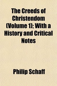 The Creeds of Christendom (Volume 1); With a History and Critical Notes
