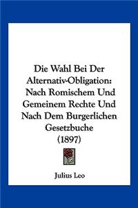 Wahl Bei Der Alternativ-Obligation: Nach Romischem Und Gemeinem Rechte Und Nach Dem Burgerlichen Gesetzbuche (1897)