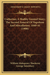 Catherine; A Shabby Genteel Story; The Second Funeral Of Napoleon And Miscellanies, 1840-41 (1908)
