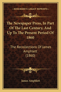 The Newspaper Press, In Part Of The Last Century, And Up To The Present Period Of 1860