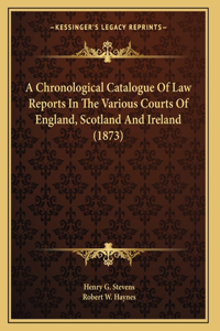 A Chronological Catalogue Of Law Reports In The Various Courts Of England, Scotland And Ireland (1873)