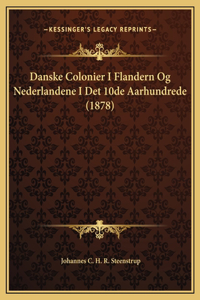 Danske Colonier I Flandern Og Nederlandene I Det 10de Aarhundrede (1878)