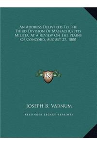 An Address Delivered To The Third Division Of Massachusetts Militia, At A Review On The Plains Of Concord, August 27, 1800
