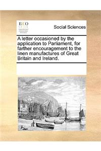 A letter occasioned by the application to Parliament, for farther encouragement to the linen manufactures of Great Britain and Ireland.