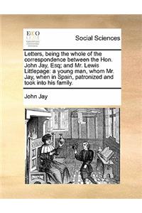 Letters, being the whole of the correspondence between the Hon. John Jay, Esq; and Mr. Lewis Littlepage
