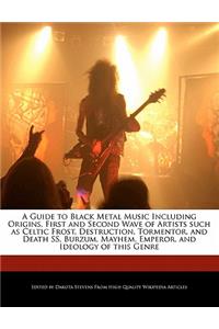 A Guide to Black Metal Music Including Origins, First and Second Wave of Artists Such as Celtic Frost, Destruction, Tormentor, and Death SS, Burzum, Mayhem, Emperor, and Ideology of This Genre