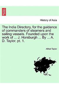 The India Directory, for the guidance of commanders of steamers and sailing vessels. Founded upon the work of ... J. Horsburgh ... By ... A. D. Taylor. pt. 1.