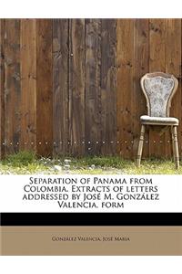 Separation of Panama from Colombia. Extracts of Letters Addressed by Jose M. Gonzalez Valencia, Form