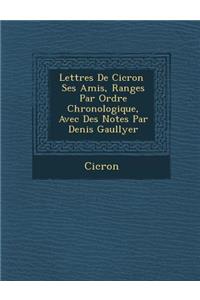 Lettres de CIC Ron Ses Amis, Rang Es Par Ordre Chronologique, Avec Des Notes Par Denis Gaullyer