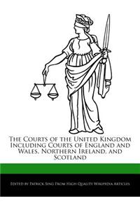 The Courts of the United Kingdom Including Courts of England and Wales, Northern Ireland, and Scotland