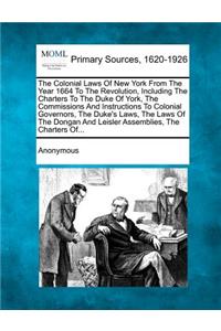 Colonial Laws of New York from the Year 1664 to the Revolution, Including the Charters to the Duke of York, the Commissions and Instructions to Co