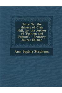 Zana: Or, the Heiress of Clair Hall, by the Author of 'Fashion and Famine'.