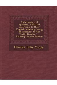 Dictionary of Epithets, Classified According to Their English Meaning: Being an Appendix to the Latin Gradus.