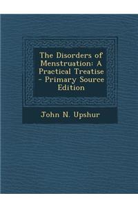 The Disorders of Menstruation: A Practical Treatise - Primary Source Edition